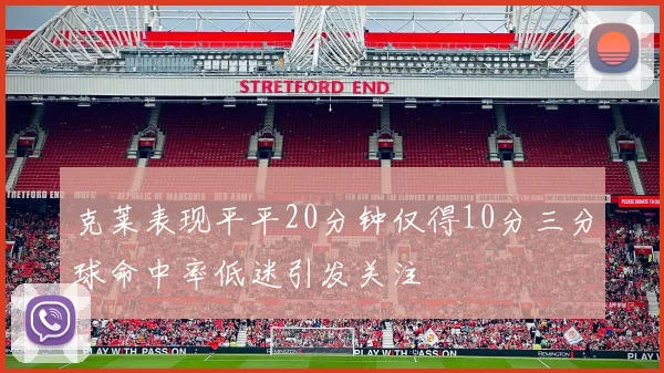 克莱表现平平20分钟仅得10分三分球命中率低迷引发关注