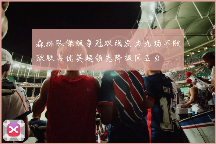 森林队保级争冠双线发力九场不败欧联占优英超领先降级区五分