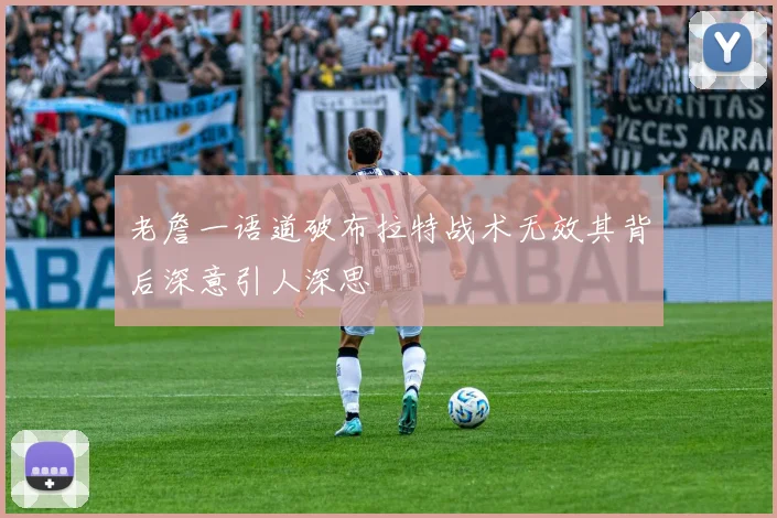 老詹一语道破布拉特战术无效其背后深意引人深思