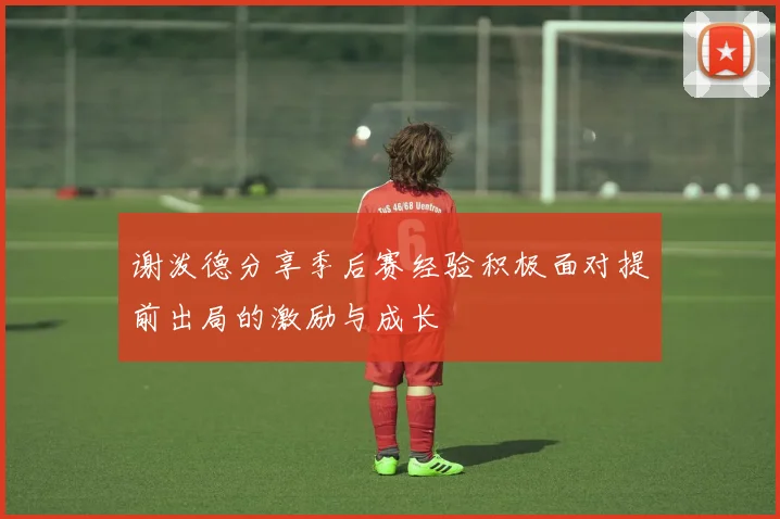 谢泼德分享季后赛经验积极面对提前出局的激励与成长