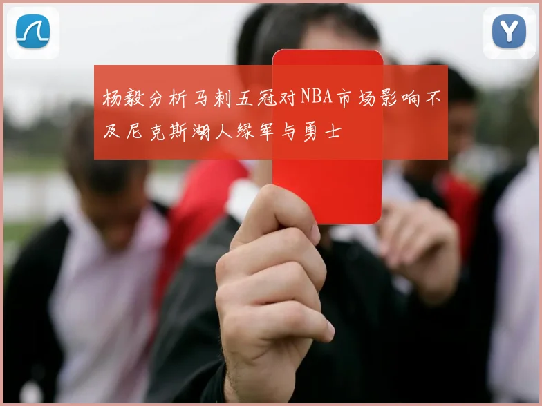 杨毅分析马刺五冠对NBA市场影响不及尼克斯湖人绿军与勇士
