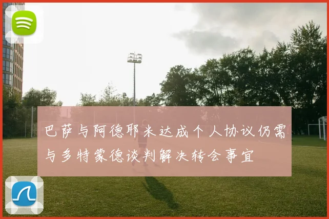 巴萨与阿德耶米达成个人协议仍需与多特蒙德谈判解决转会事宜