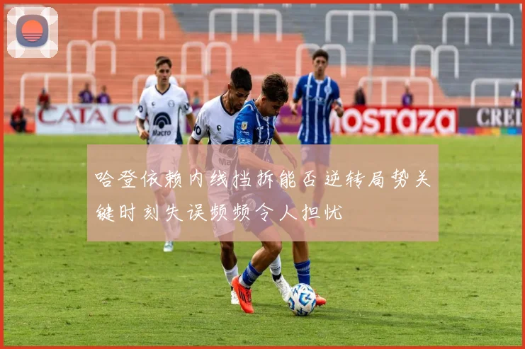 哈登依赖内线挡拆能否逆转局势关键时刻失误频频令人担忧