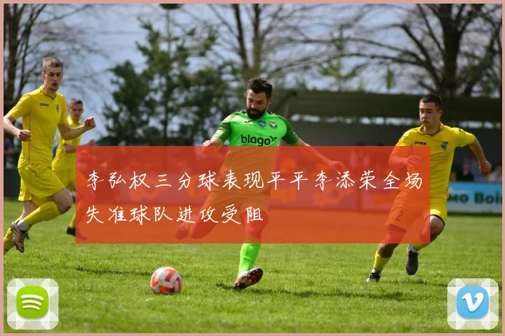 李弘权三分球表现平平李添荣全场失准球队进攻受阻