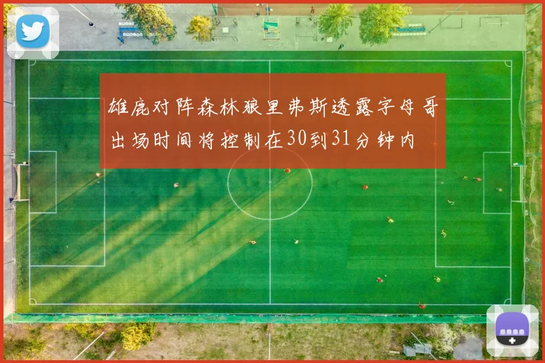 雄鹿对阵森林狼里弗斯透露字母哥出场时间将控制在30到31分钟内