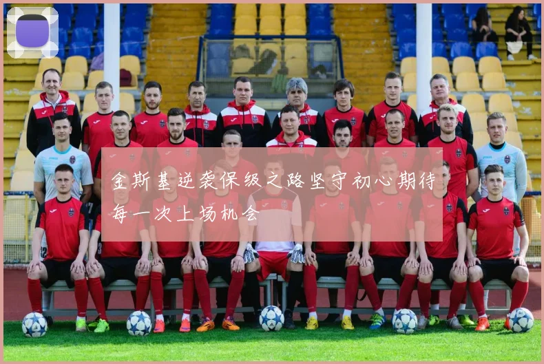 金斯基逆袭保级之路坚守初心期待每一次上场机会