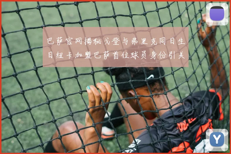 巴萨官网揭秘戈登与弗里克同日生日纽卡加盟巴萨首位球员身份引关注