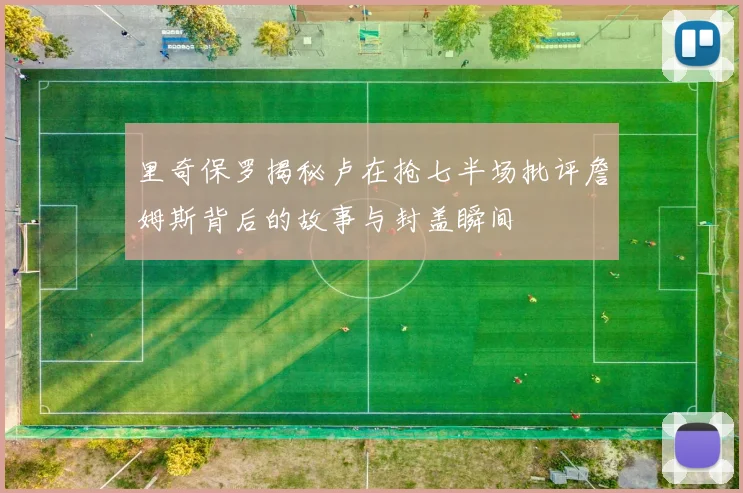 里奇保罗揭秘卢在抢七半场批评詹姆斯背后的故事与封盖瞬间