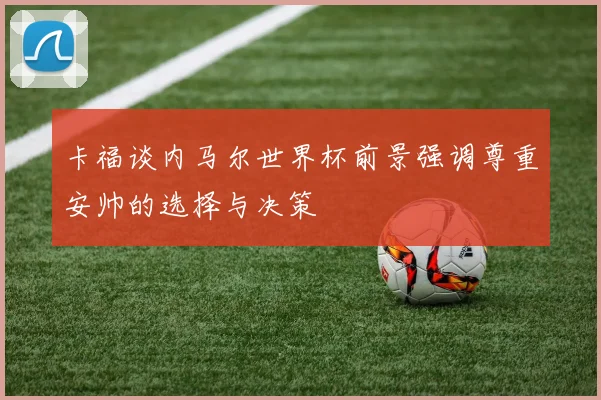 卡福谈内马尔世界杯前景强调尊重安帅的选择与决策