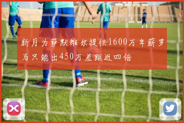 新月为萨默维尔提供1600万年薪罗马只能出450万差距近四倍