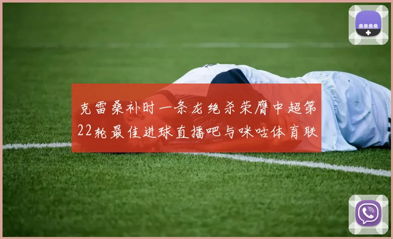 克雷桑补时一条龙绝杀荣膺中超第22轮最佳进球直播吧与咪咕体育联合评选